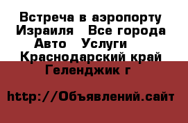 Встреча в аэропорту Израиля - Все города Авто » Услуги   . Краснодарский край,Геленджик г.